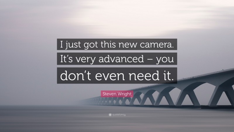 Steven Wright Quote: “I just got this new camera. It’s very advanced – you don’t even need it.”