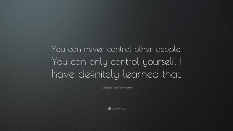Kimora Lee Simmons Quote: “You can never control other people. You can only control yourself. I have definitely learned that.”