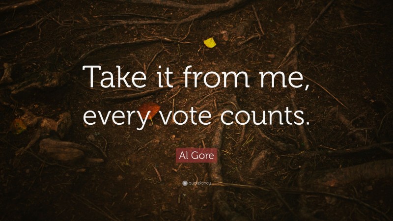 Al Gore Quote: “Take it from me, every vote counts.”