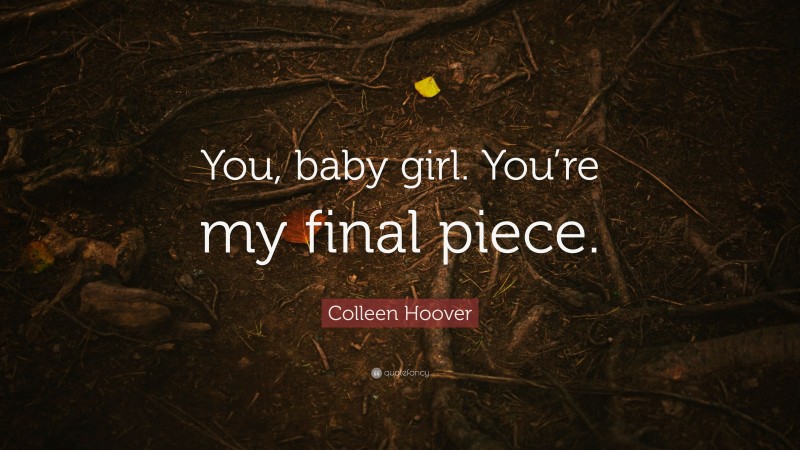 Colleen Hoover Quote: “You, baby girl. You’re my final piece.”