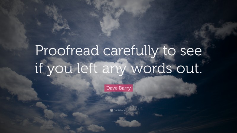 Dave Barry Quote: “Proofread carefully to see if you left any words out.”