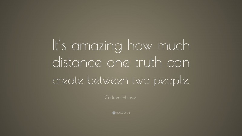 Colleen Hoover Quote: “It’s amazing how much distance one truth can create between two people.”