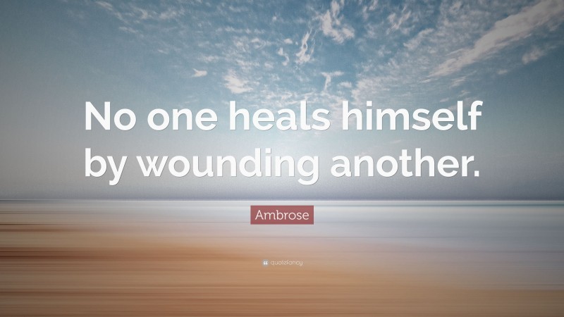 Ambrose Quote: “No one heals himself by wounding another.”