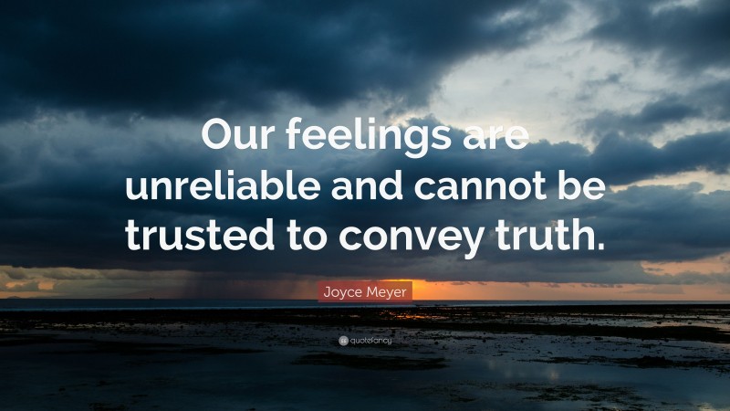 Joyce Meyer Quote: “Our feelings are unreliable and cannot be trusted to convey truth.”