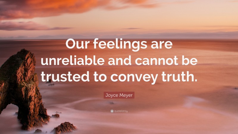 Joyce Meyer Quote: “Our feelings are unreliable and cannot be trusted to convey truth.”