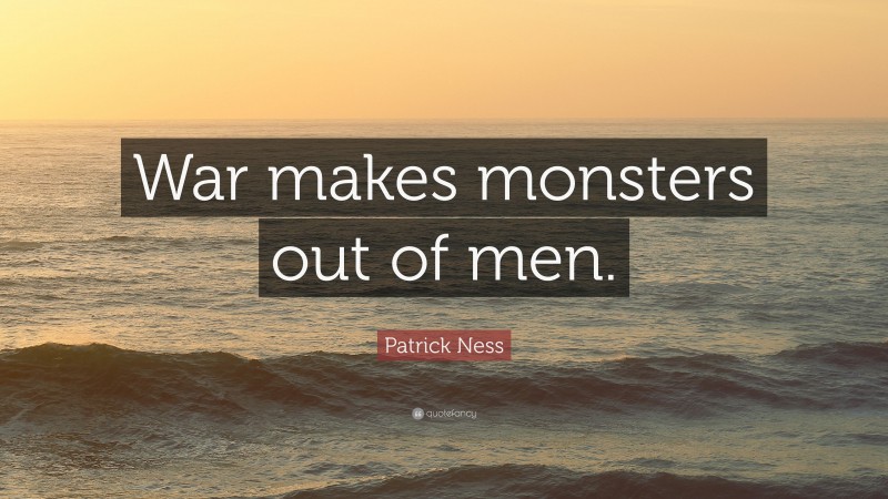 Patrick Ness Quote: “War makes monsters out of men.”