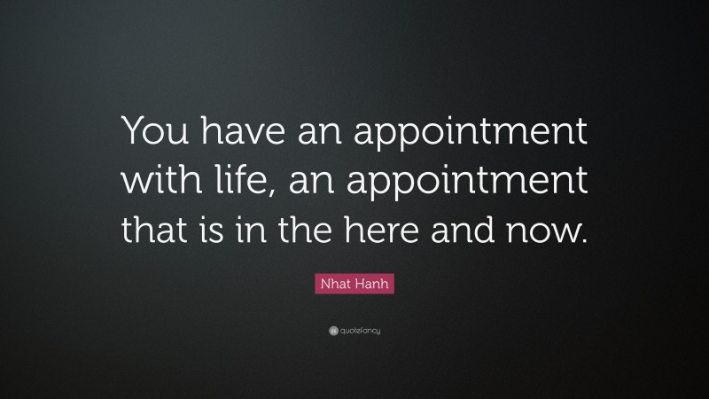 Nhat Hanh Quote: “You have an appointment with life, an appointment that is in the here and now.”
