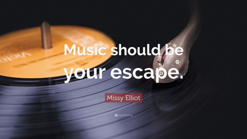 Missy Elliot Quote: “Music should be your escape.”