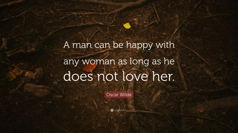 Oscar Wilde Quote: “A man can be happy with any woman as long as he does not love her.”