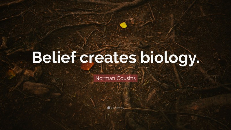 Norman Cousins Quote: “Belief creates biology.”