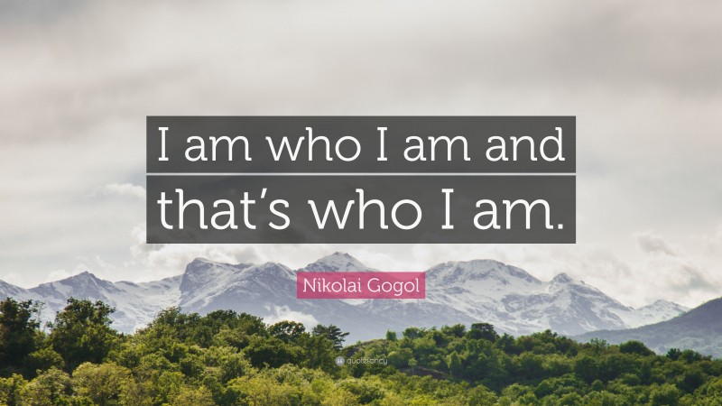 Nikolai Gogol Quote: “I am who I am and that’s who I am.”