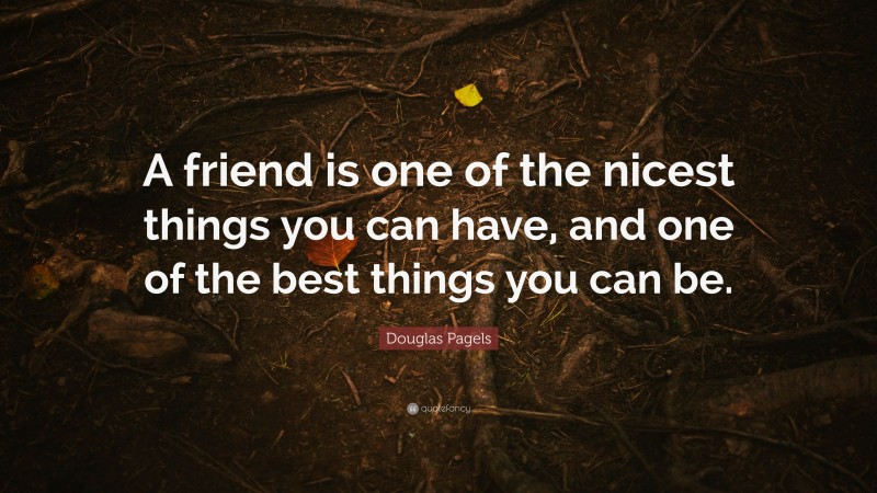 Douglas Pagels Quote: “A friend is one of the nicest things you can have, and one of the best things you can be.”