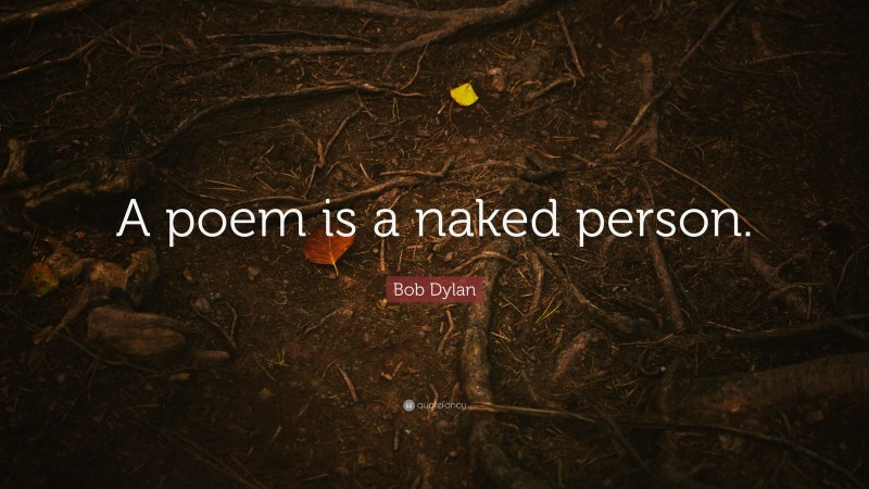 Bob Dylan Quote: “A poem is a naked person.”