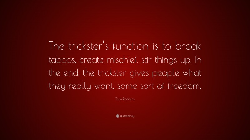 Tom Robbins Quote: “The trickster’s function is to break taboos, create mischief, stir things up. In the end, the trickster gives people what they really want, some sort of freedom.”