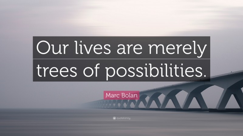 Marc Bolan Quote: “Our lives are merely trees of possibilities.”
