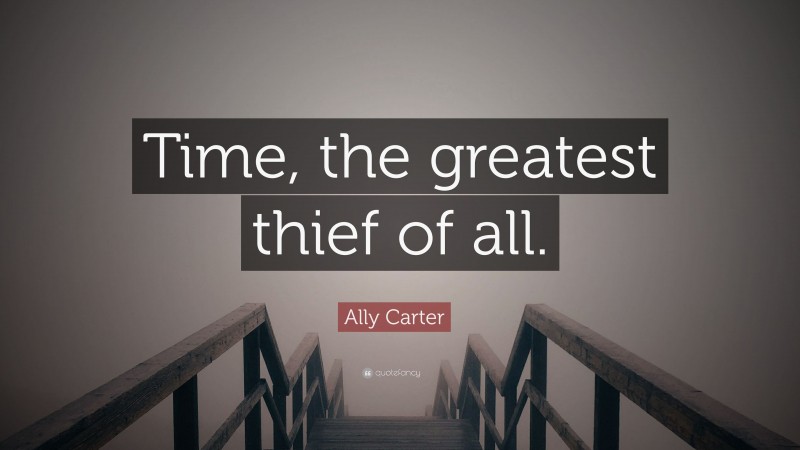 Ally Carter Quote: “Time, the greatest thief of all.”