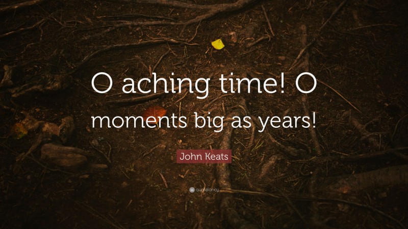 John Keats Quote: “O aching time! O moments big as years!”