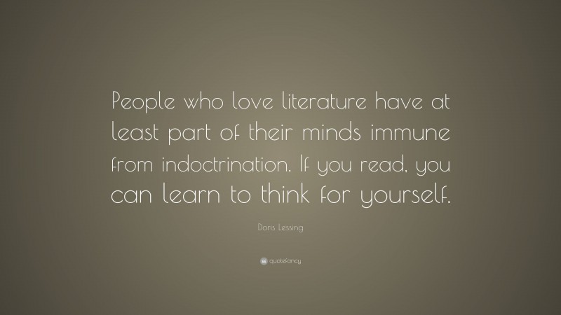 Doris Lessing Quote: “People who love literature have at least part of their minds immune from indoctrination. If you read, you can learn to think for yourself.”