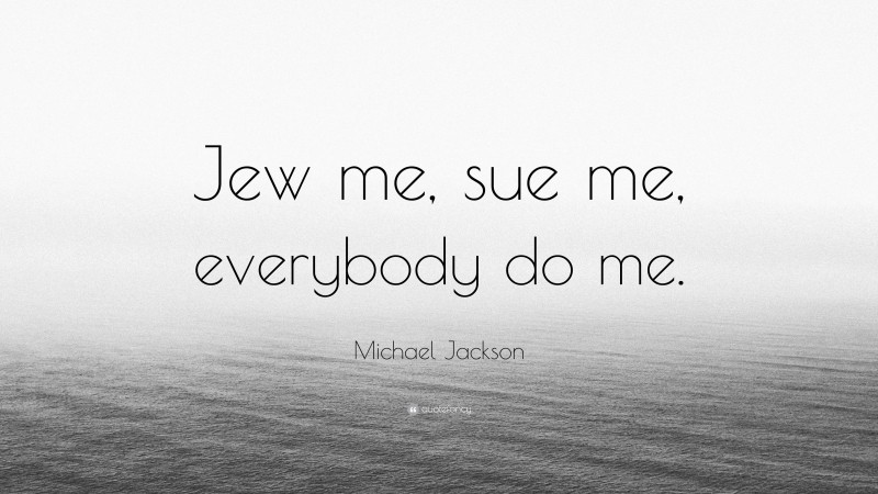 Michael Jackson Quote: “Jew me, sue me, everybody do me.”