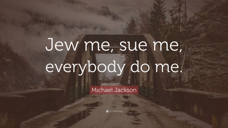 Michael Jackson Quote: “Jew me, sue me, everybody do me.”
