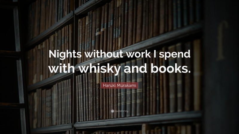 Haruki Murakami Quote: “Nights without work I spend with whisky and books.”
