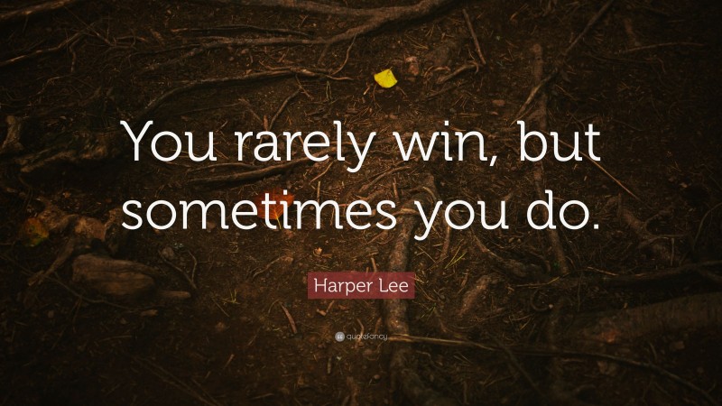 Harper Lee Quote: “You rarely win, but sometimes you do.”
