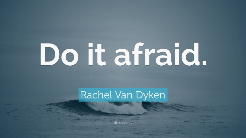 Rachel Van Dyken Quote: “Do it afraid.”