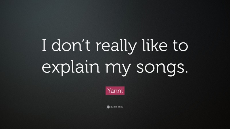 Yanni Quote: “I don’t really like to explain my songs.”