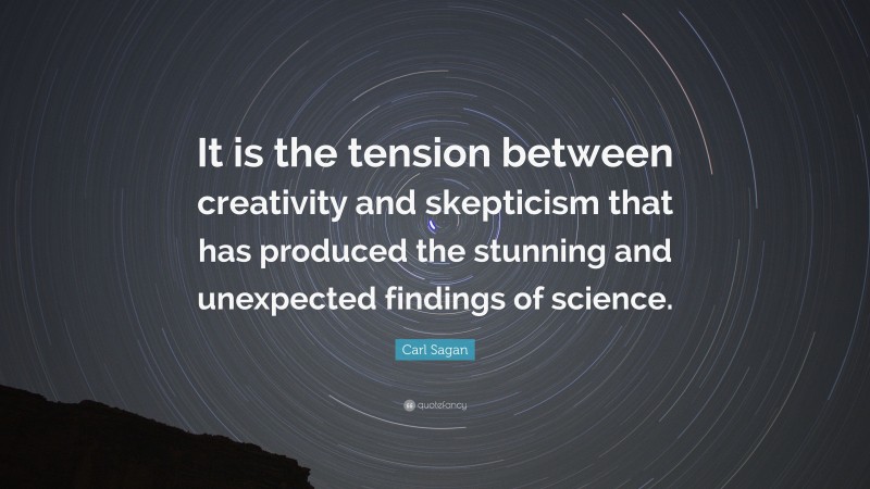 Carl Sagan Quote: “It is the tension between creativity and skepticism that has produced the stunning and unexpected findings of science.”