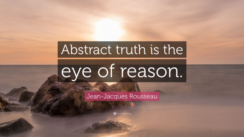 Jean-Jacques Rousseau Quote: “Abstract truth is the eye of reason.”