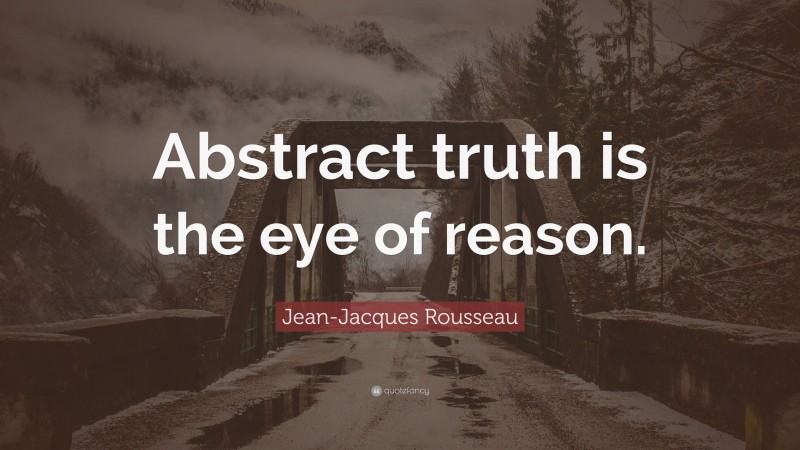 Jean-Jacques Rousseau Quote: “Abstract truth is the eye of reason.”