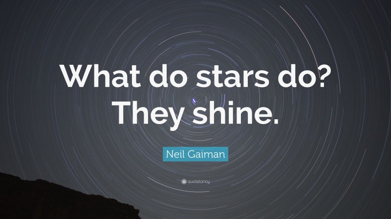 Neil Gaiman Quote: “What do stars do? They shine.”
