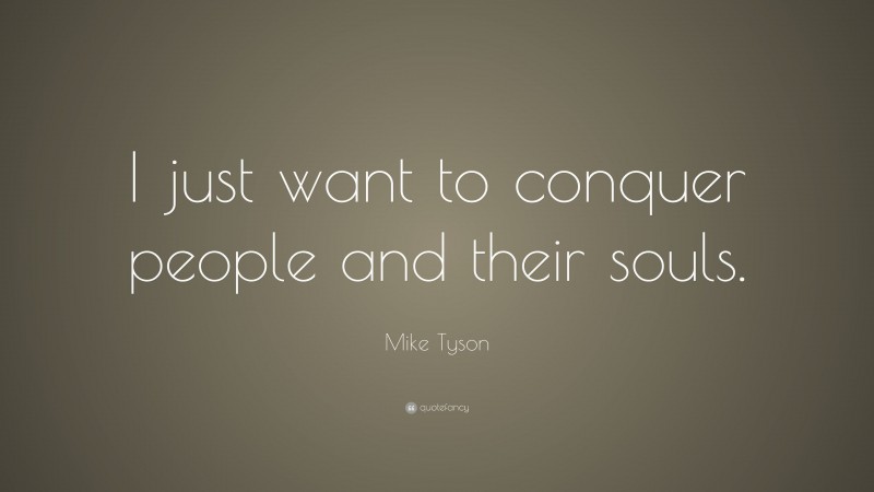 Mike Tyson Quote: “I just want to conquer people and their souls.”