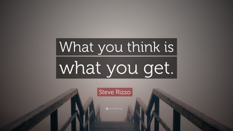 Steve Rizzo Quote: “What you think is what you get.”