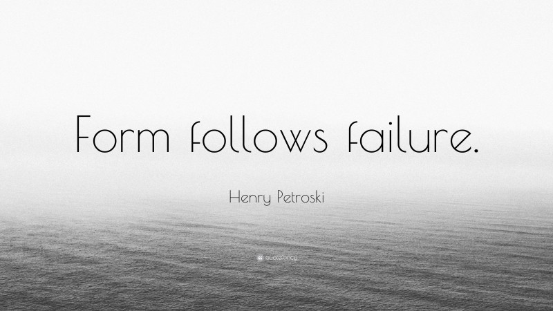 Henry Petroski Quote: “Form follows failure.”
