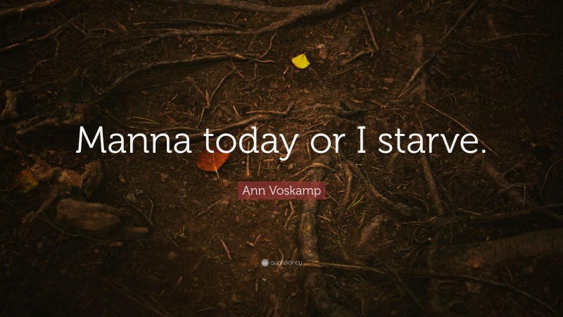 Ann Voskamp Quote: “Manna today or I starve.”