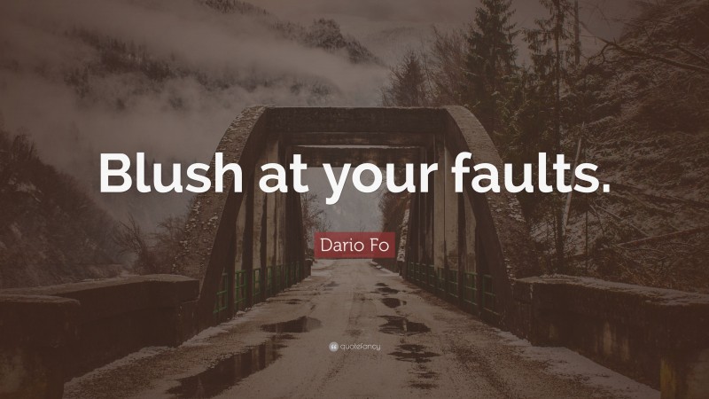 Dario Fo Quote: “Blush at your faults.”