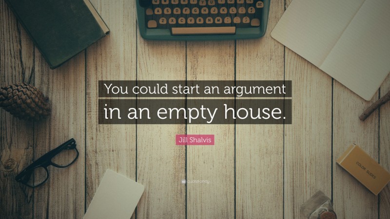 Jill Shalvis Quote: “You could start an argument in an empty house.”