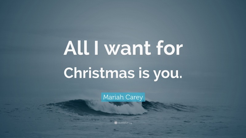 Mariah Carey Quote: “All I want for Christmas is you.”