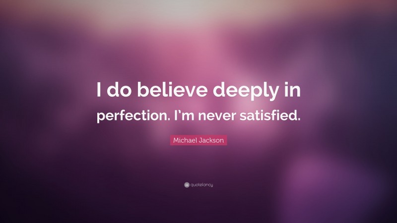 Michael Jackson Quote: “I do believe deeply in perfection. I’m never satisfied.”