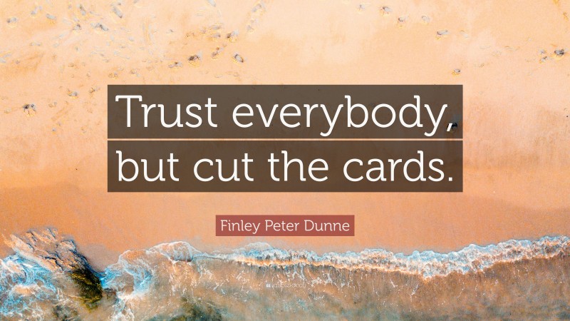 Finley Peter Dunne Quote: “Trust everybody, but cut the cards.”