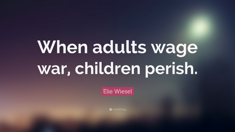 Elie Wiesel Quote: “When adults wage war, children perish.”