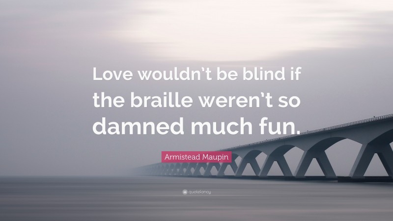 Armistead Maupin Quote: “Love wouldn’t be blind if the braille weren’t so damned much fun.”