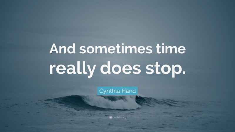 Cynthia Hand Quote: “And sometimes time really does stop.”