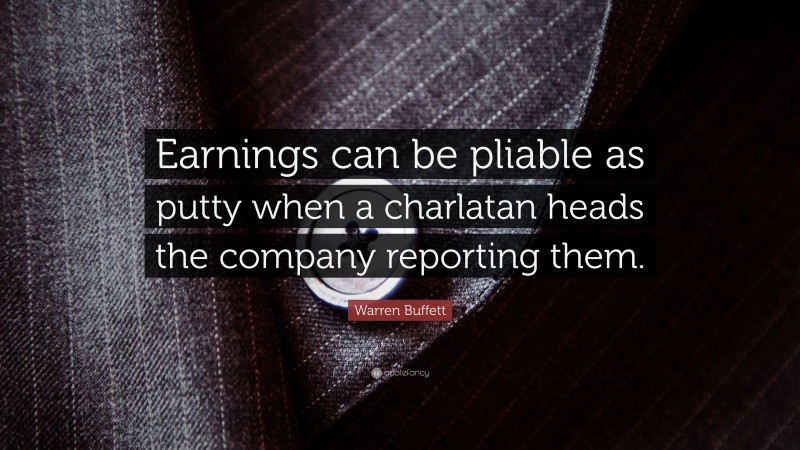 Warren Buffett Quote: “Earnings can be pliable as putty when a charlatan heads the company reporting them.”