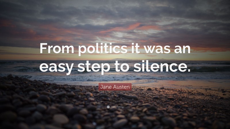 Jane Austen Quote: “From politics it was an easy step to silence.”