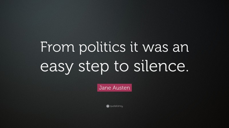 Jane Austen Quote: “From politics it was an easy step to silence.”