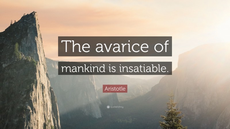 Aristotle Quote: “The avarice of mankind is insatiable.”