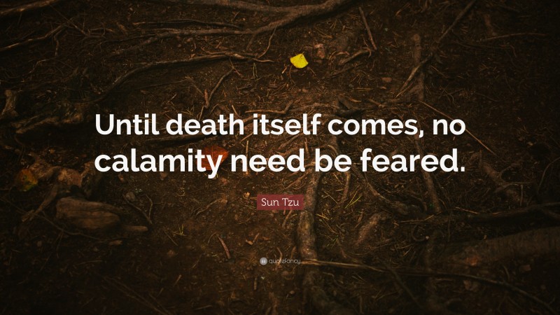 Sun Tzu Quote: “Until death itself comes, no calamity need be feared.”