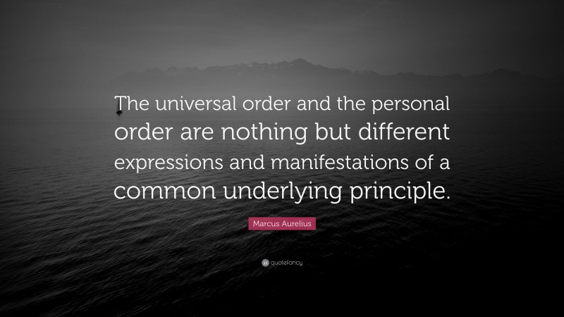 Marcus Aurelius Quote: “The universal order and the personal order are nothing but different expressions and manifestations of a common underlying principle.”